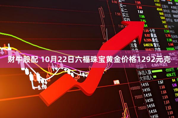 财牛股配 10月22日六福珠宝黄金价格1292元克