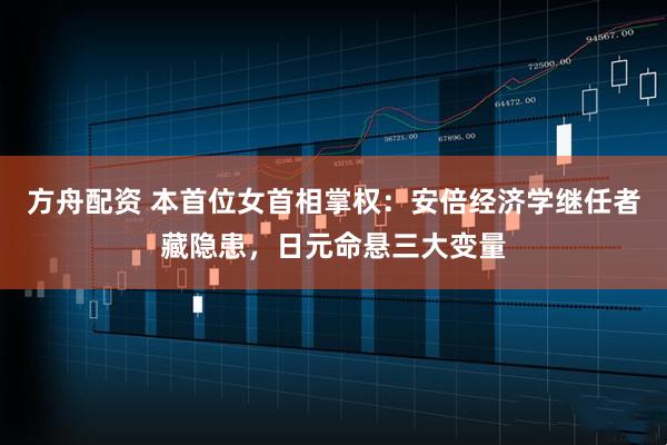 方舟配资 本首位女首相掌权：安倍经济学继任者藏隐患，日元命悬三大变量