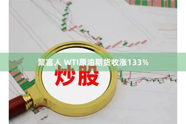 聚富人 WTI原油期货收涨133%